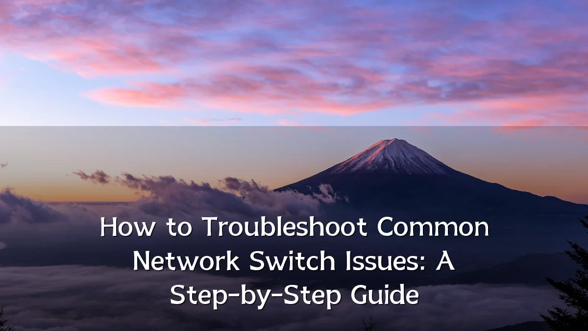 How to Troubleshoot Common Network Switch Issues: A Step-by-Step Guide