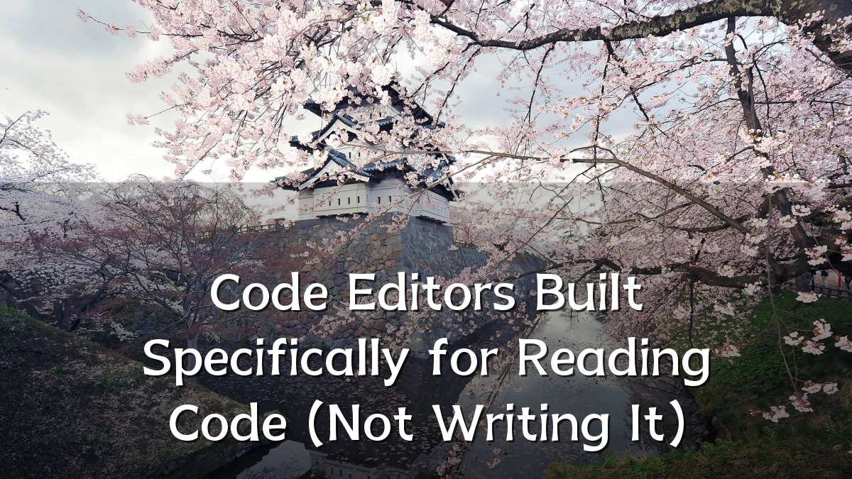 Code Editors Built Specifically for Reading Code (Not Writing It)
