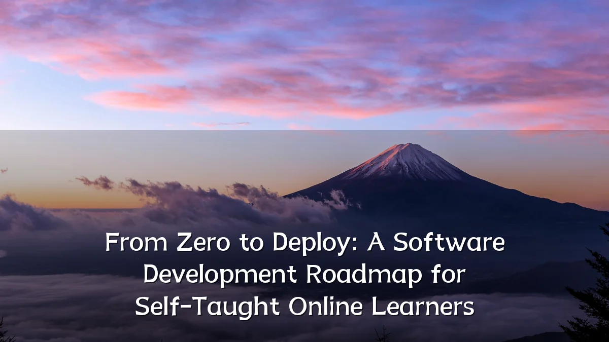 From Zero to Deploy: A Software Development Roadmap for Self-Taught Online Learners