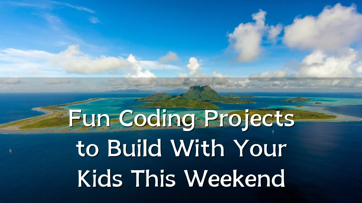 Fun Coding Projects to Build With Your Kids This Weekend