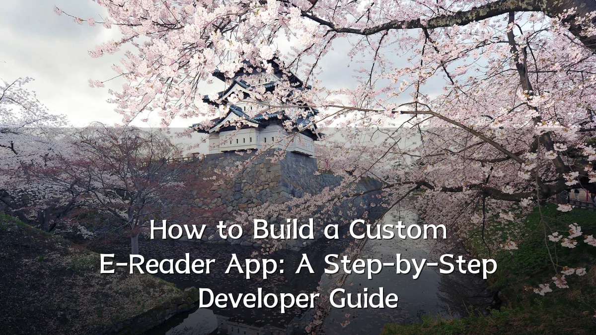 How to Build a Custom E-Reader App: A Step-by-Step Developer Guide