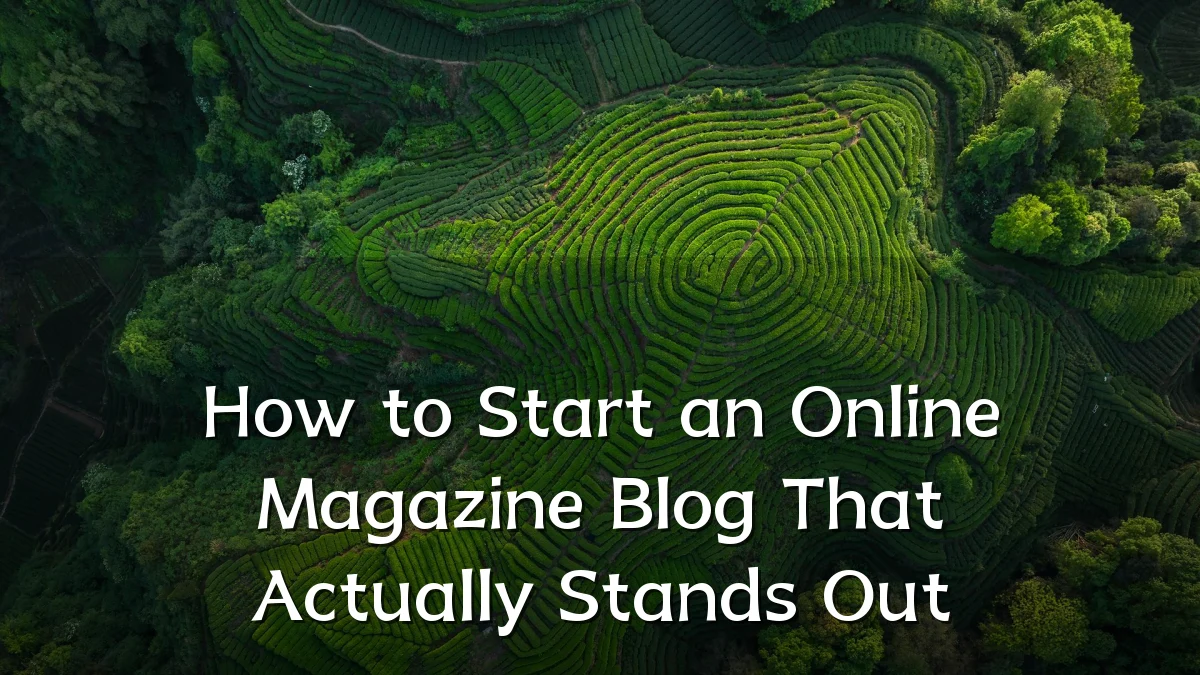 How to Start an Online Magazine Blog That Actually Stands Out