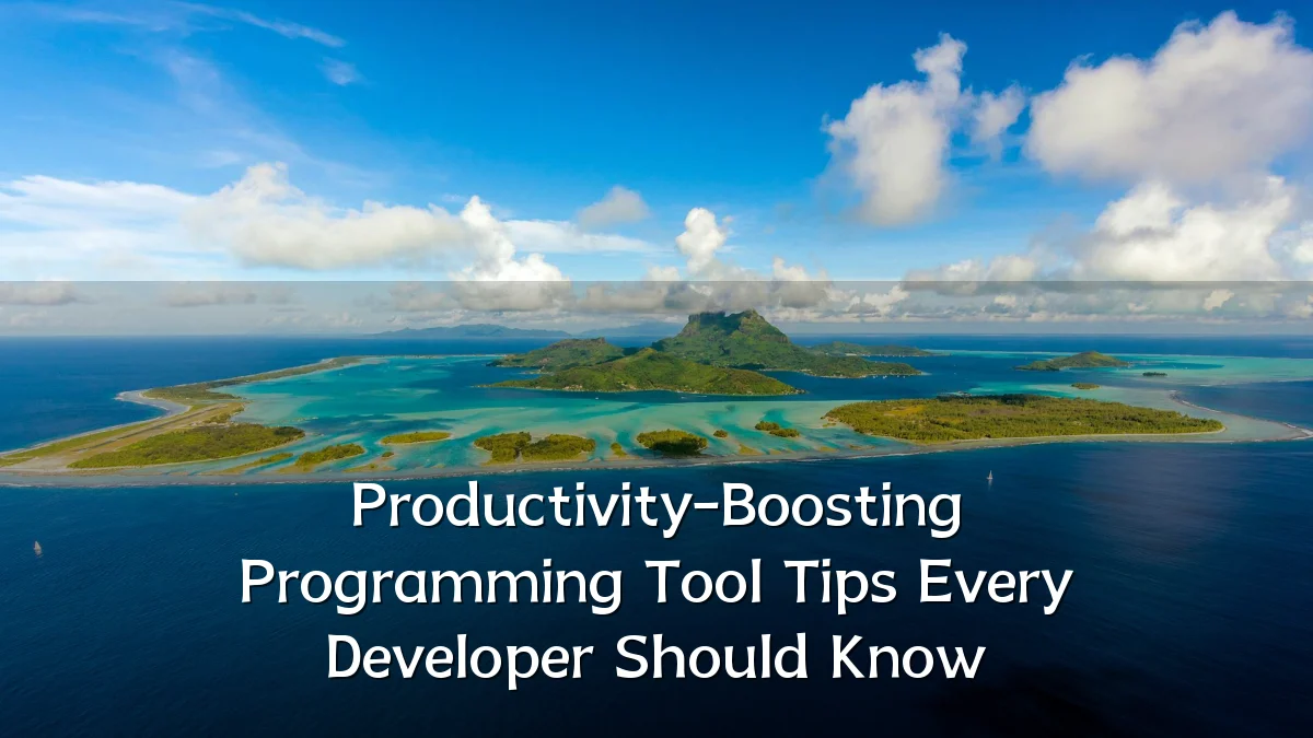 Productivity-Boosting Programming Tool Tips Every Developer Should Know