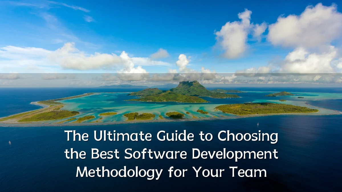 The Ultimate Guide to Choosing the Best Software Development Methodology for Your Team