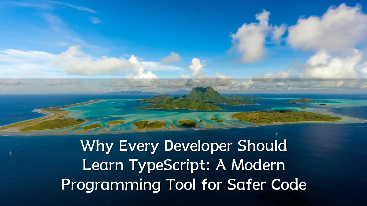 Why Every Developer Should Learn TypeScript: A Modern Programming Tool for Safer Code