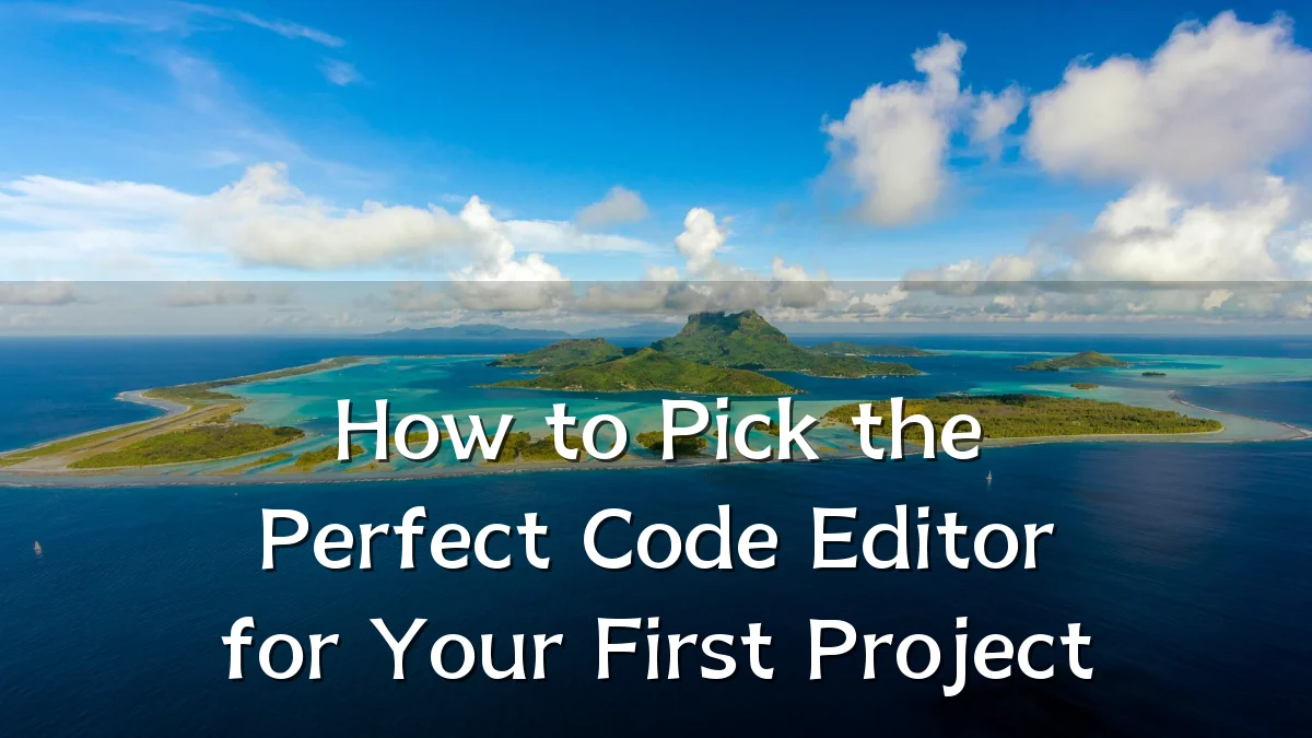 How to Pick the Perfect Code Editor for Your First Project
