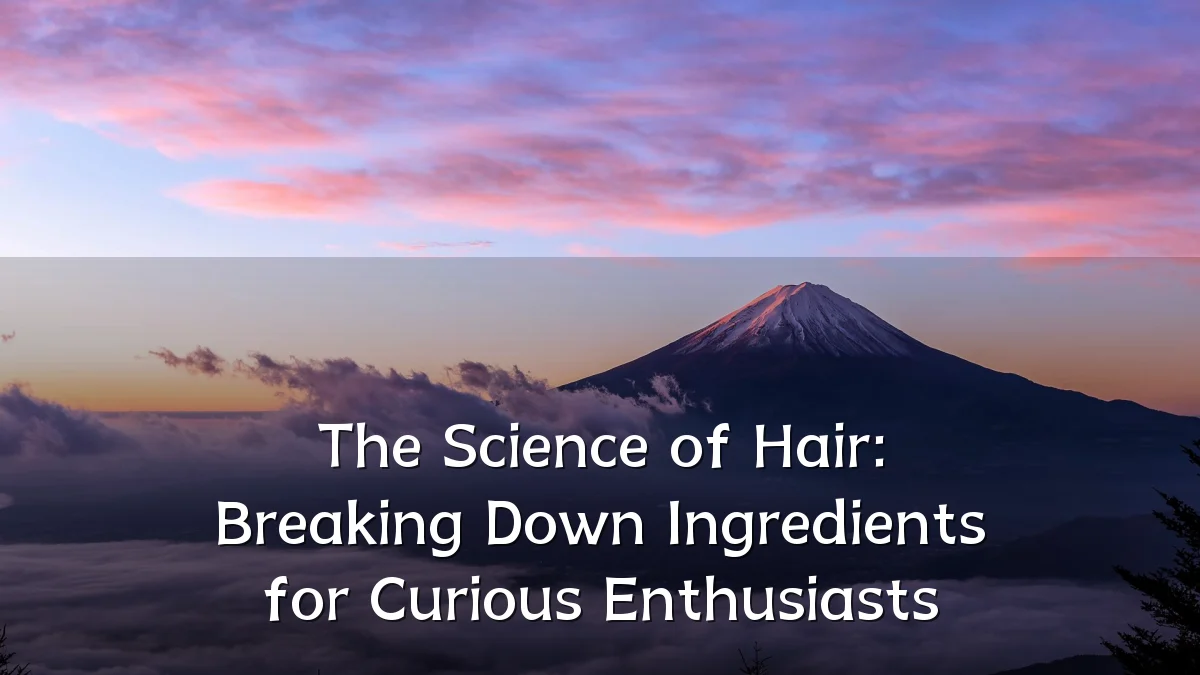 The Science of Hair: Breaking Down Ingredients for Curious Enthusiasts